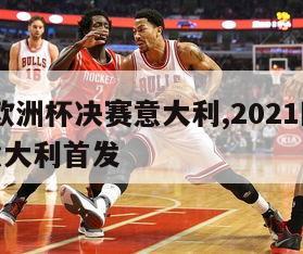 2024欧洲杯决赛意大利,2021欧洲杯决赛意大利首发