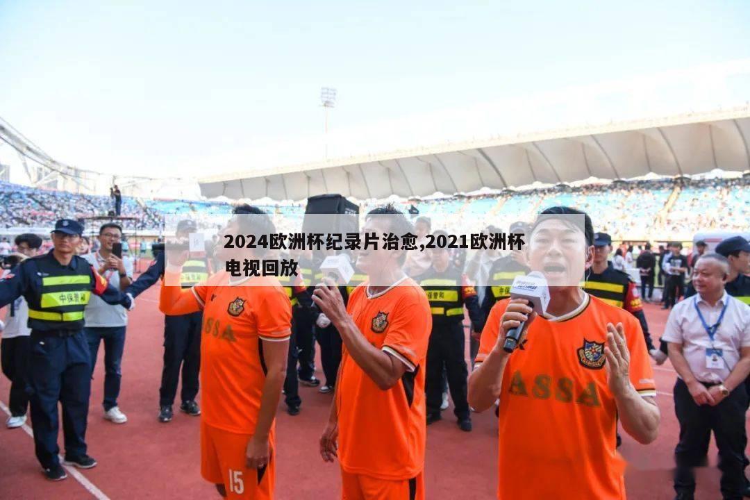 2024欧洲杯纪录片治愈,2021欧洲杯电视回放