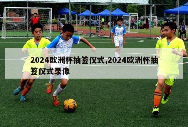 2024欧洲杯抽签仪式,2024欧洲杯抽签仪式录像