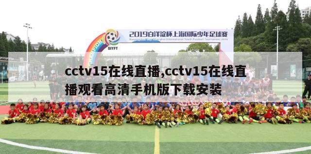 cctv15在线直播,cctv15在线直播观看高清手机版下载安装