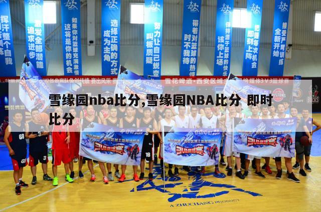 雪缘园nba比分,雪缘园NBA比分 即时比分