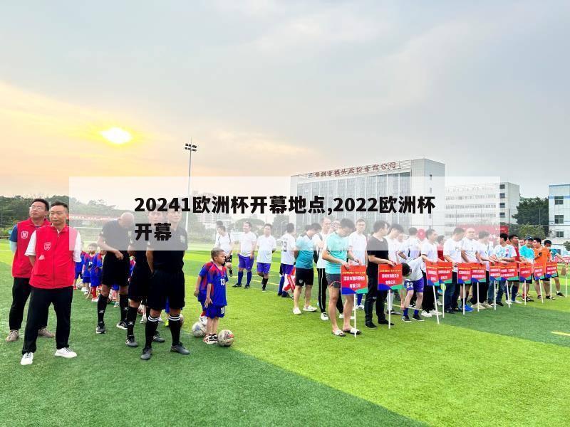 20241欧洲杯开幕地点,2022欧洲杯开幕