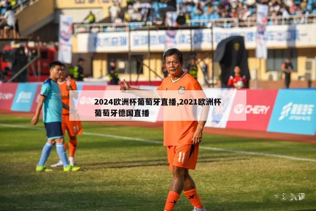 2024欧洲杯葡萄牙直播,2021欧洲杯葡萄牙德国直播