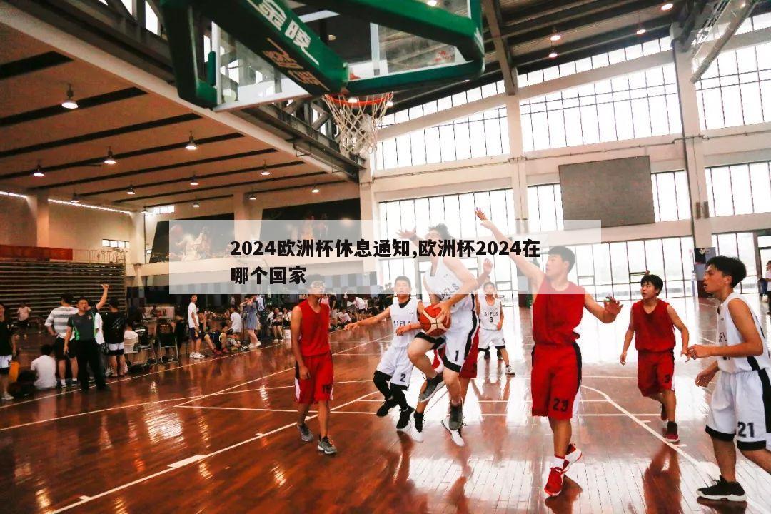 2024欧洲杯休息通知,欧洲杯2024在哪个国家