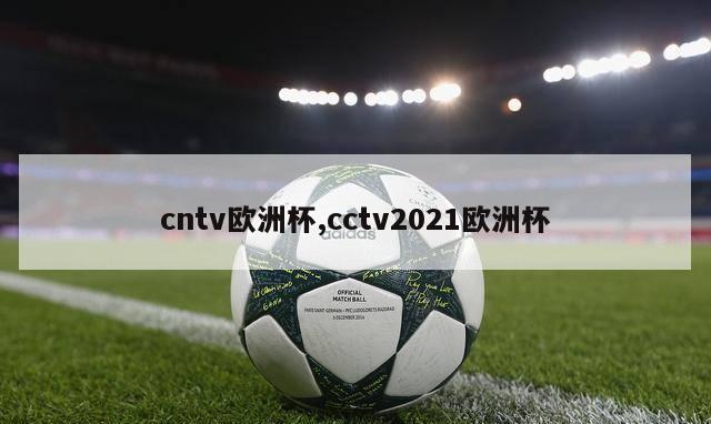 cntv欧洲杯,cctv2021欧洲杯