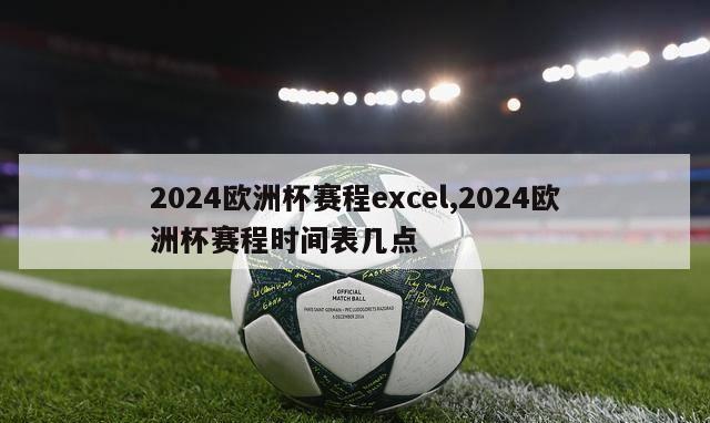 2024欧洲杯赛程excel,2024欧洲杯赛程时间表几点