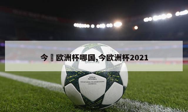 今晩欧洲杯哪国,今欧洲杯2021