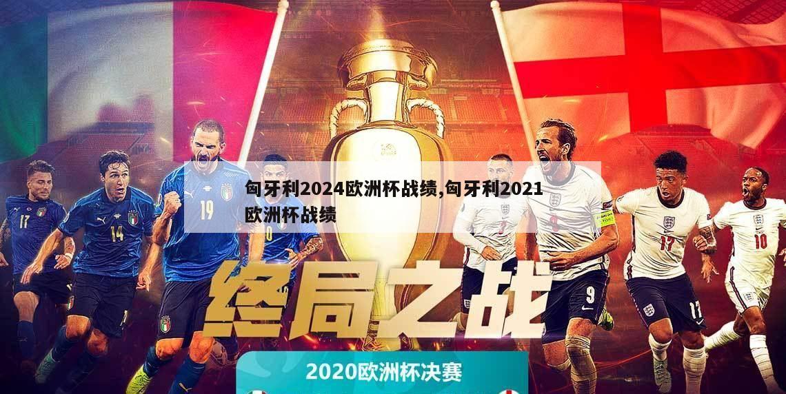 匈牙利2024欧洲杯战绩,匈牙利2021欧洲杯战绩