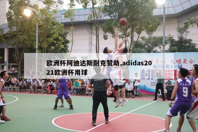 欧洲杯阿迪达斯耐克赞助,adidas2021欧洲杯用球