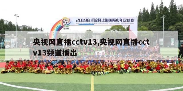 央视网直播cctv13,央视网直播cctv13频道播出