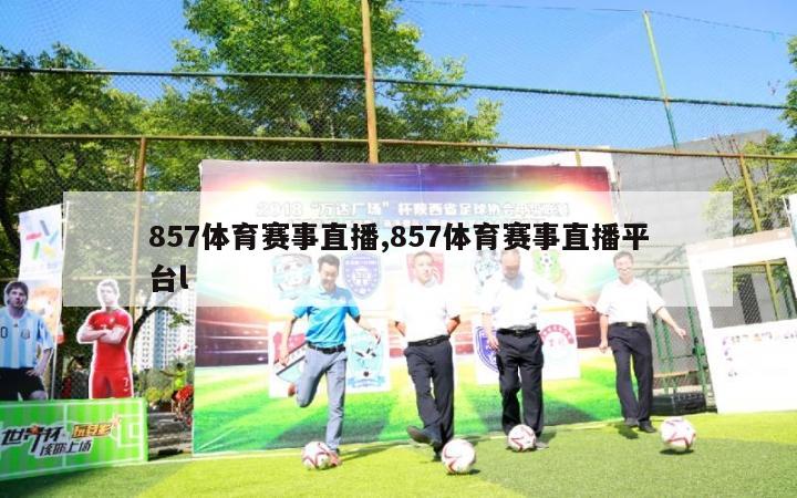 857体育赛事直播,857体育赛事直播平台l