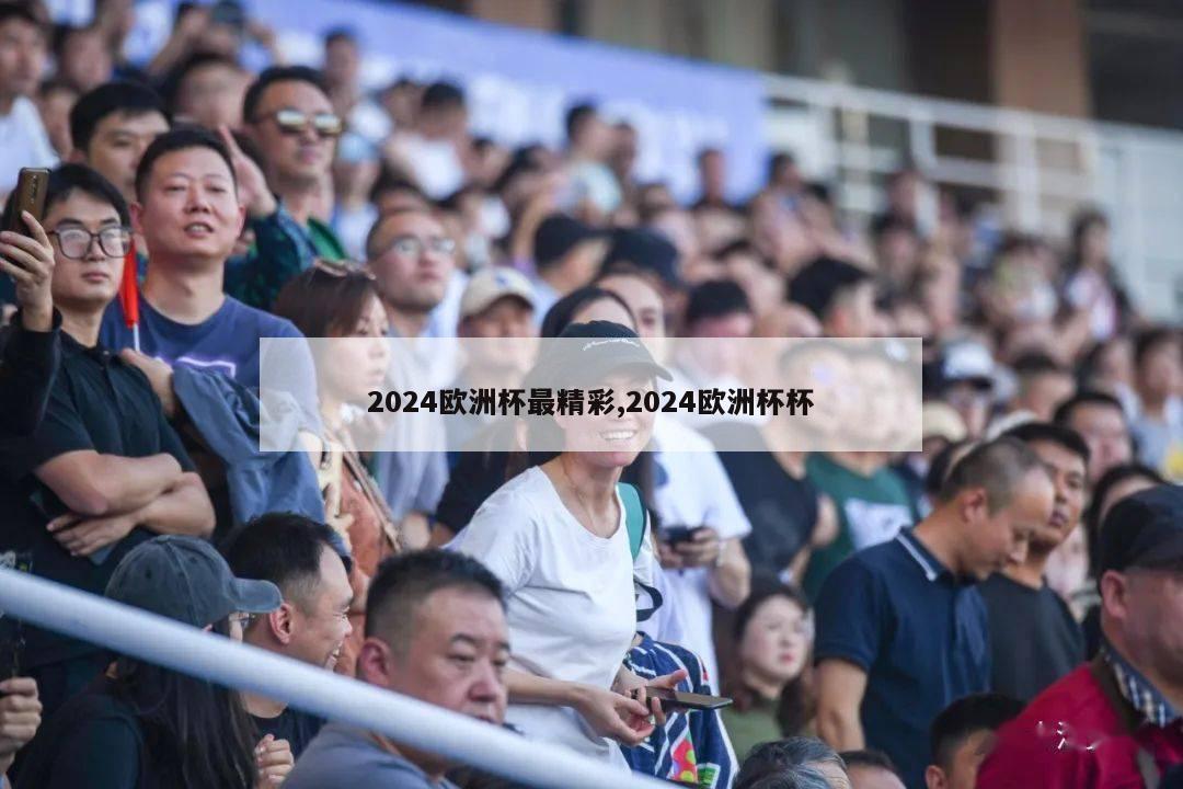 2024欧洲杯最精彩,2024欧洲杯杯