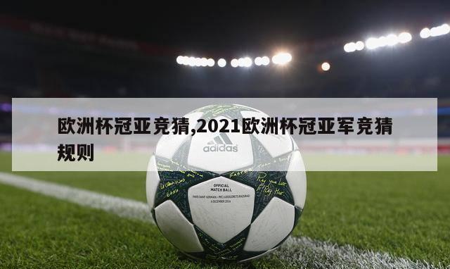 欧洲杯冠亚竞猜,2021欧洲杯冠亚军竞猜规则