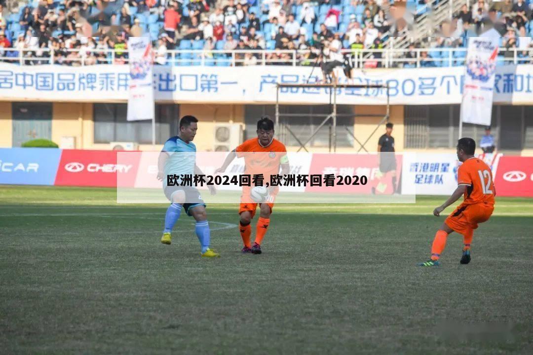 欧洲杯2024回看,欧洲杯回看2020