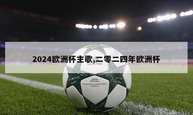 2024欧洲杯主歌,二零二四年欧洲杯