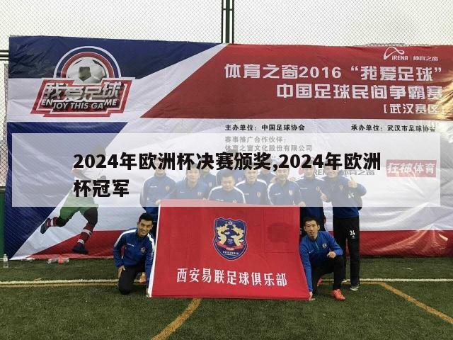 2024年欧洲杯决赛颁奖,2024年欧洲杯冠军