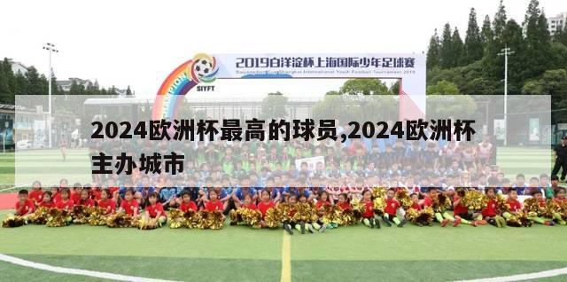 2024欧洲杯最高的球员,2024欧洲杯主办城市