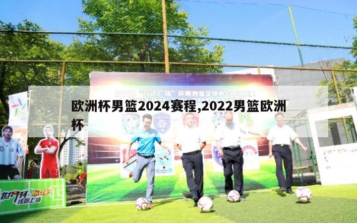 欧洲杯男篮2024赛程,2022男篮欧洲杯