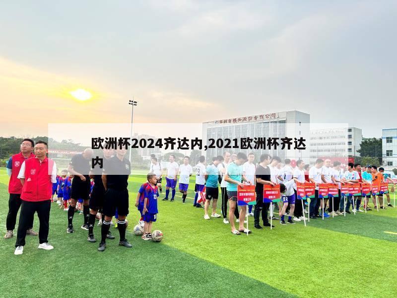 欧洲杯2024齐达内,2021欧洲杯齐达内