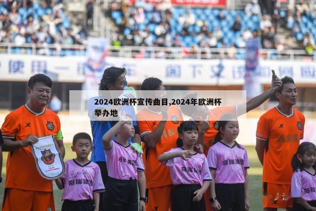 2024欧洲杯宣传曲目,2024年欧洲杯举办地