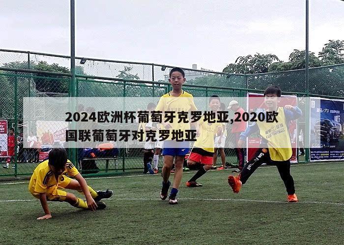 2024欧洲杯葡萄牙克罗地亚,2020欧国联葡萄牙对克罗地亚