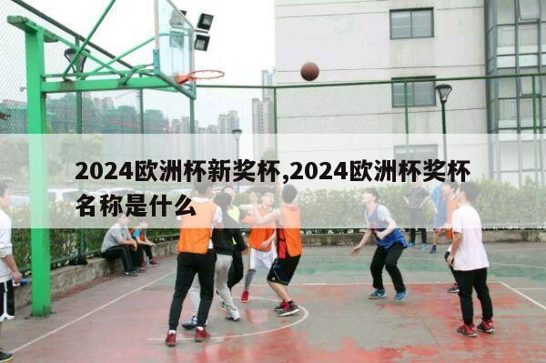 2024欧洲杯新奖杯,2024欧洲杯奖杯名称是什么