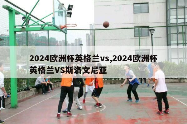 2024欧洲杯英格兰vs,2024欧洲杯英格兰VS斯洛文尼亚