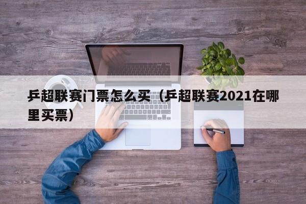 乒超联赛门票怎么买（乒超联赛2021在哪里买票）