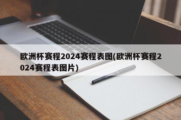 欧洲杯赛程2024赛程表图(欧洲杯赛程2024赛程表图片)