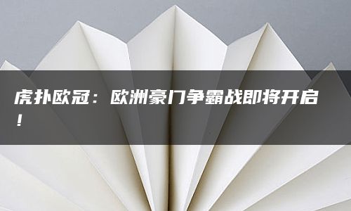 虎扑欧冠：欧洲豪门争霸战即将开启！