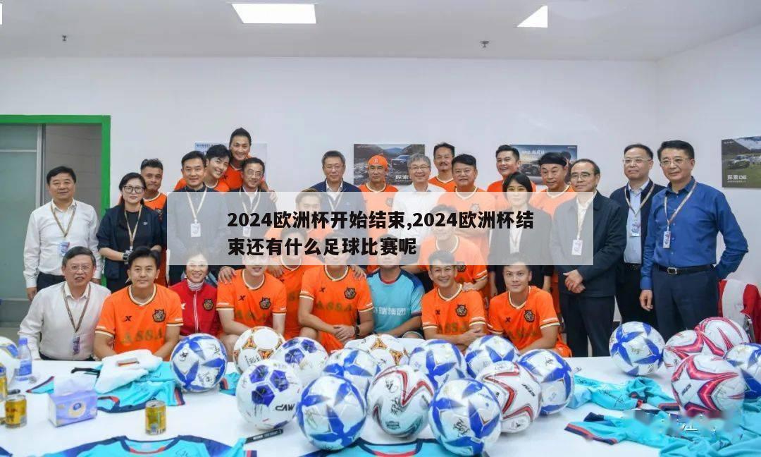 2024欧洲杯开始结束,2024欧洲杯结束还有什么足球比赛呢