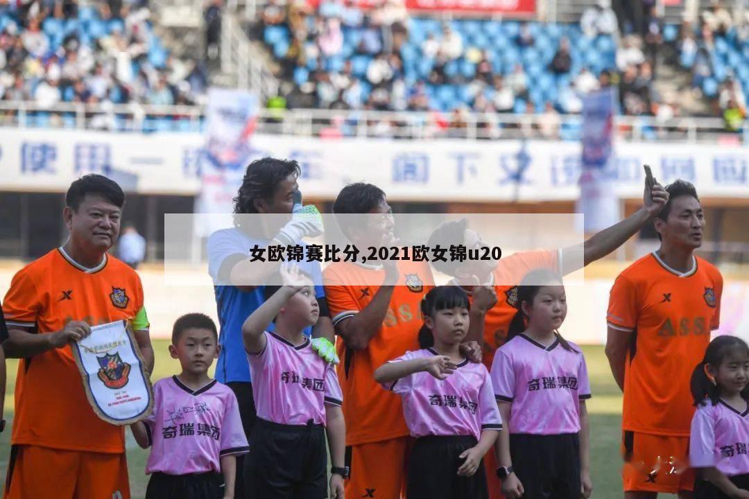 女欧锦赛比分,2021欧女锦u20