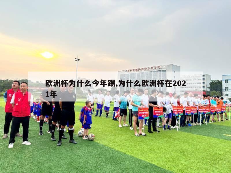 欧洲杯为什么今年踢,为什么欧洲杯在2021年