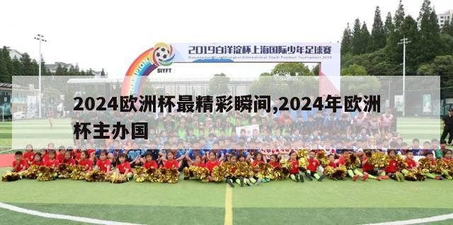 2024欧洲杯最精彩瞬间,2024年欧洲杯主办国