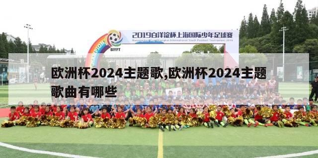 欧洲杯2024主题歌,欧洲杯2024主题歌曲有哪些