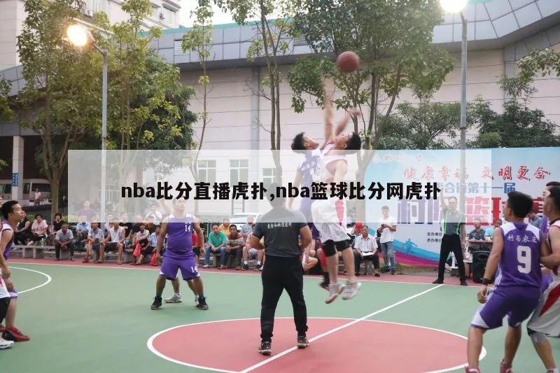 nba比分直播虎扑,nba篮球比分网虎扑