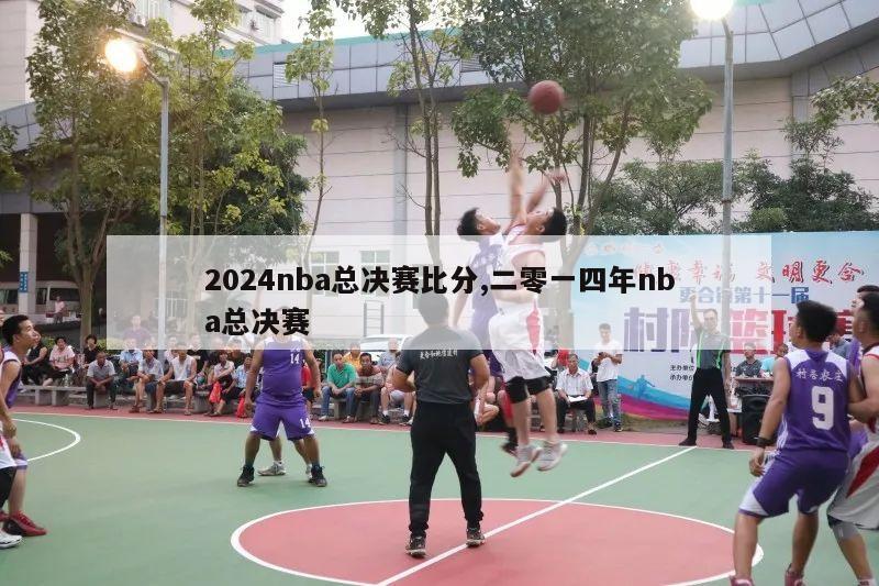 2024nba总决赛比分,二零一四年nba总决赛