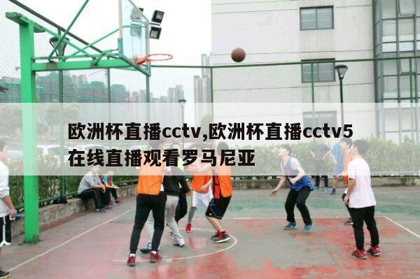 欧洲杯直播cctv,欧洲杯直播cctv5在线直播观看罗马尼亚