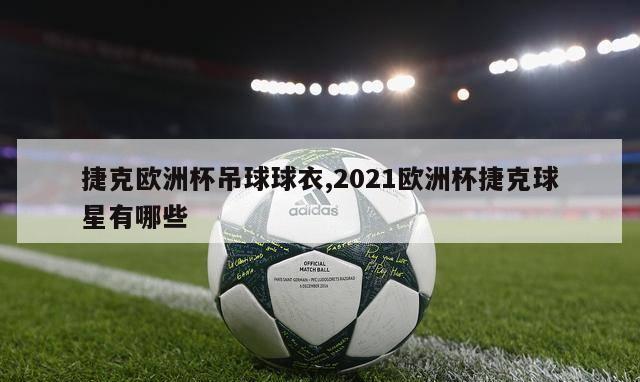 捷克欧洲杯吊球球衣,2021欧洲杯捷克球星有哪些