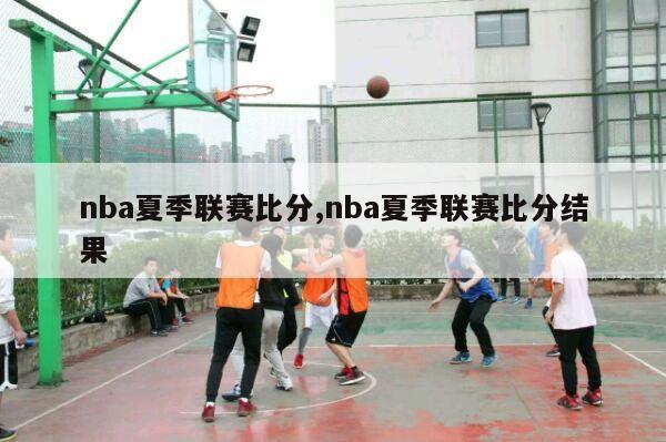 nba夏季联赛比分,nba夏季联赛比分结果