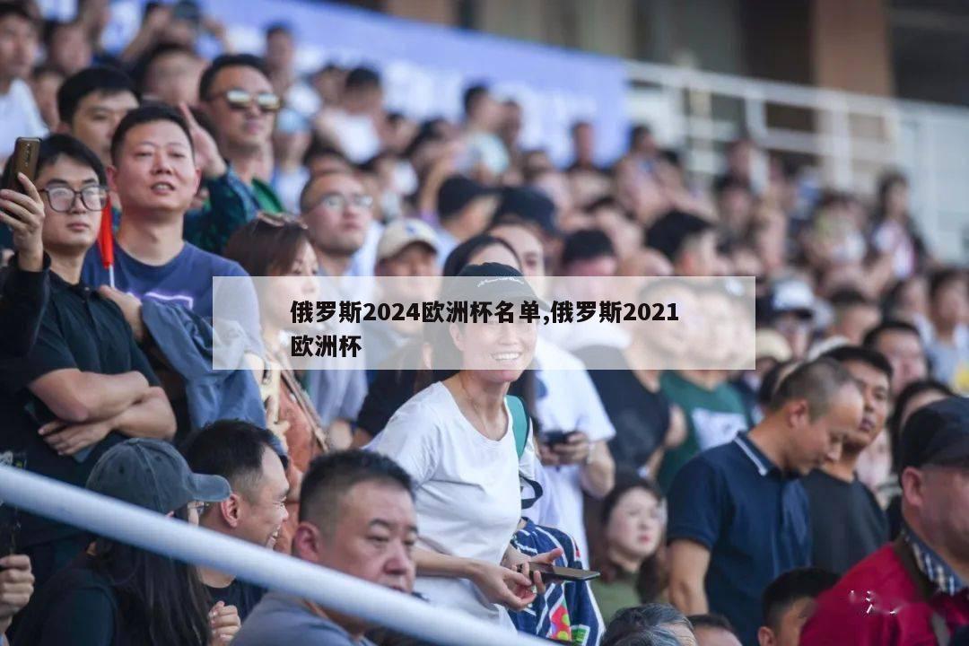 俄罗斯2024欧洲杯名单,俄罗斯2021欧洲杯