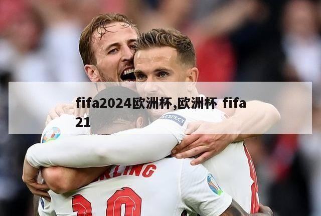 fifa2024欧洲杯,欧洲杯 fifa21