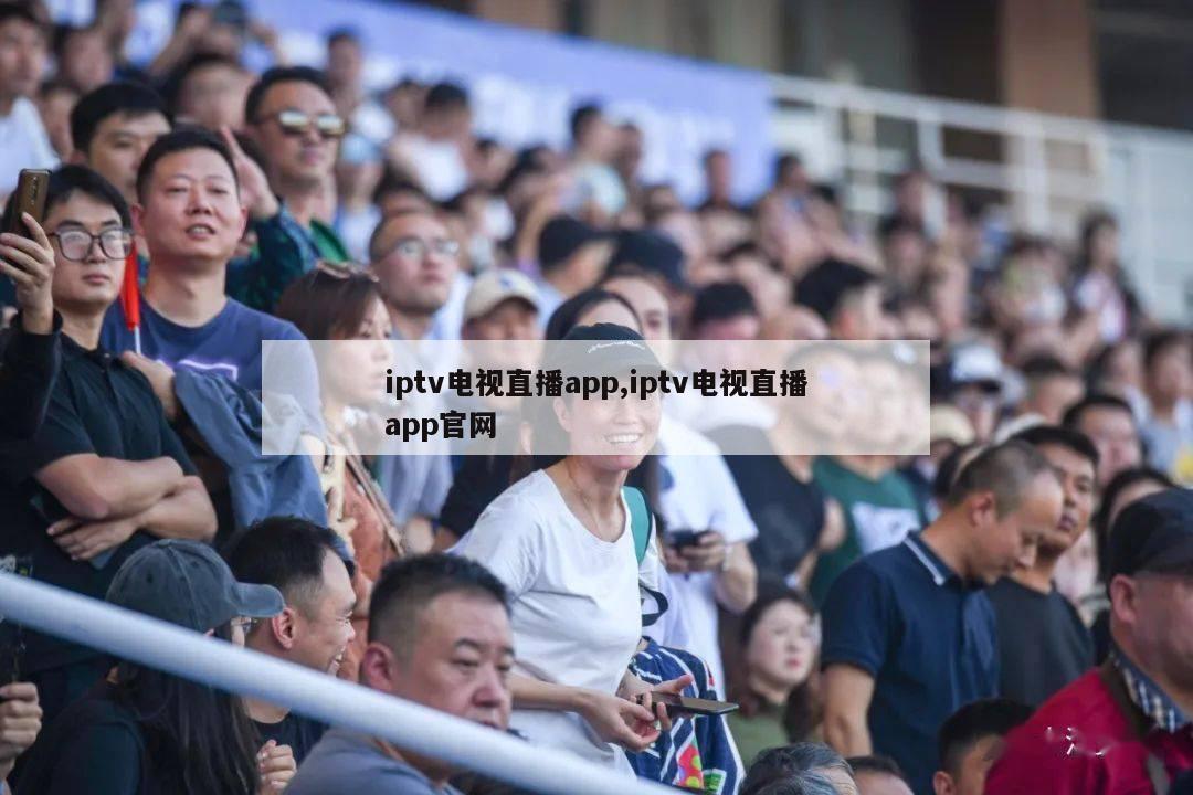 iptv电视直播app,iptv电视直播app官网