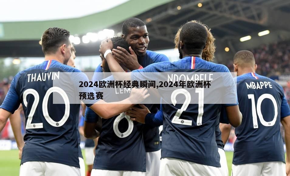 2024欧洲杯经典瞬间,2024年欧洲杯预选赛