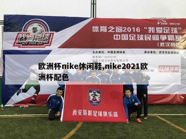 欧洲杯nike休闲鞋,nike2021欧洲杯配色