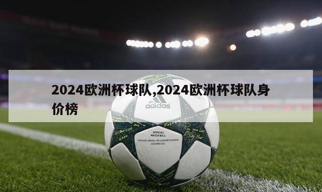 2024欧洲杯球队,2024欧洲杯球队身价榜