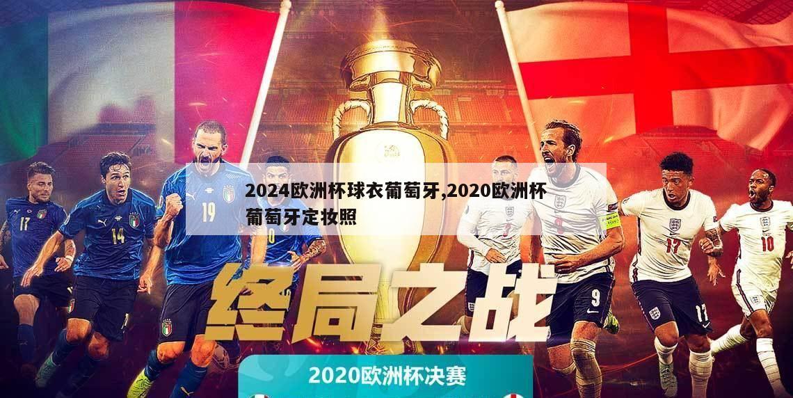 2024欧洲杯球衣葡萄牙,2020欧洲杯葡萄牙定妆照